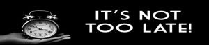 It Is Not Too Late! 7 Not Too Late