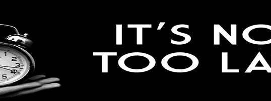 It Is Not Too Late!